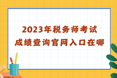 2023年稅務師考試成績查詢官網入口在哪？