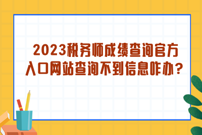 2023稅務(wù)師成績(jī)查詢官方入口網(wǎng)站查詢不到信息？