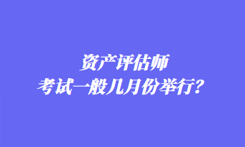 資產(chǎn)評估師考試一般幾月份舉行？