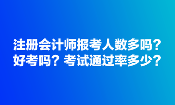 注冊(cè)會(huì)計(jì)師報(bào)考人數(shù)多嗎？好考嗎？考試通過率多少？