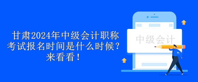 甘肅2024年中級會計職稱考試報名時間是什么時候？來看看！