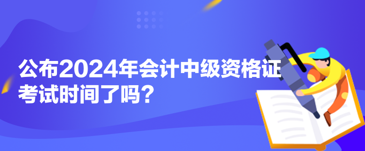 公布2024年會計中級資格證考試時間了嗎？