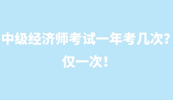 中級(jí)經(jīng)濟(jì)師考試一年考幾次？?jī)H一次！