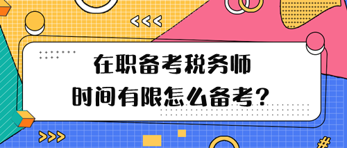 在職備考稅務(wù)師學(xué)習(xí)時(shí)間有限怎么備考呢？