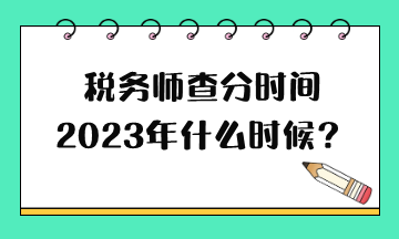 稅務(wù)師查分時間2023年什么時候？