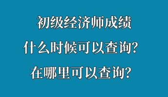 初級經(jīng)濟(jì)師成績什么時(shí)候可以查詢？在哪里可以查詢？