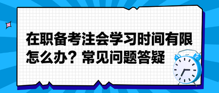 在職備考注會學(xué)習(xí)時間有限怎么辦？常見問題答疑