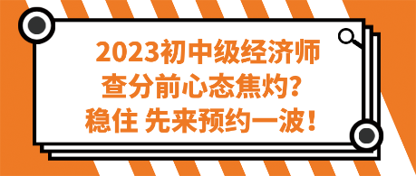 2023初中級經濟師查分前心態(tài)焦灼？穩(wěn)住 先來預約一波！