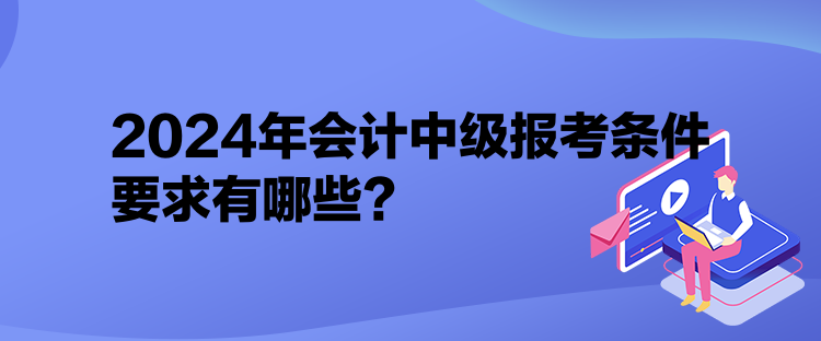 2024年會(huì)計(jì)中級(jí)報(bào)考條件要求有哪些？