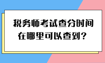 稅務(wù)師考試查分時(shí)間在哪里可以查到？