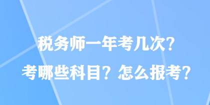 稅務師一年考幾次？考哪些科目？怎么報考？