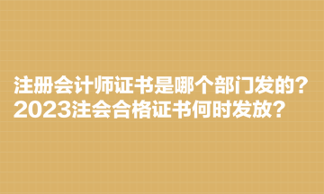 注冊會計師證書是哪個部門發(fā)的？2023注會合格證書何時發(fā)放？