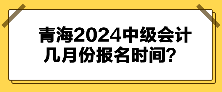 青海2024中級(jí)會(huì)計(jì)幾月份報(bào)名時(shí)間？