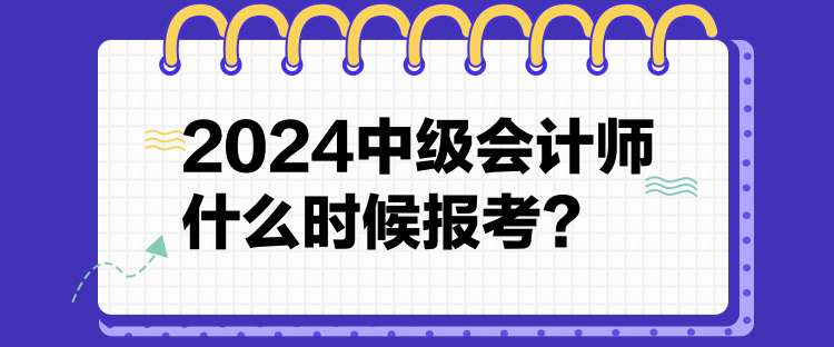 12024中級會計師什么時候報考？