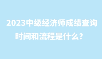 2023中級(jí)經(jīng)濟(jì)師成績(jī)查詢時(shí)間和流程是什么？