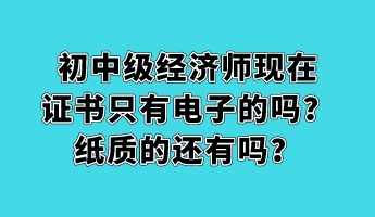 初中級(jí)經(jīng)濟(jì)師現(xiàn)在證書只有電子的嗎？紙質(zhì)的還有嗎？