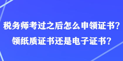 稅務(wù)師考過之后怎么申領(lǐng)證書？領(lǐng)紙質(zhì)證書還是電子證書？