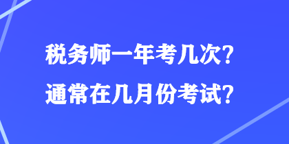 稅務(wù)師一年考幾次？通常在幾月份考試？