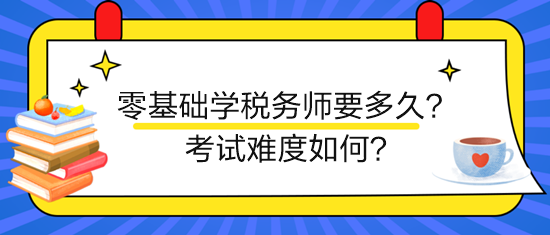 新手零基礎(chǔ)學稅務(wù)師要多久？考試難度如何？