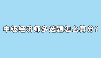 中級(jí)經(jīng)濟(jì)師多選題怎么算分？