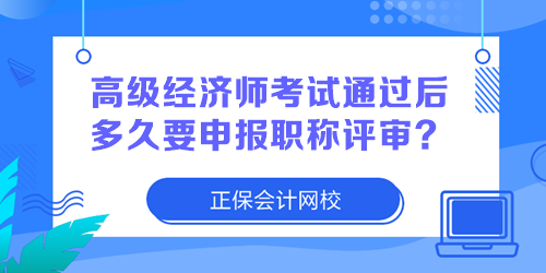 高級(jí)經(jīng)濟(jì)師考試通過后多久要申報(bào)職稱評(píng)審？