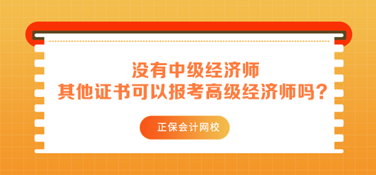 沒有中級經(jīng)濟(jì)師 其他中級證書可以用來報(bào)考高級經(jīng)濟(jì)師嗎？