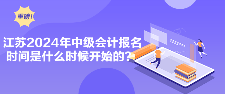 江蘇2024年中級會計報名時間是什么時候開始的？