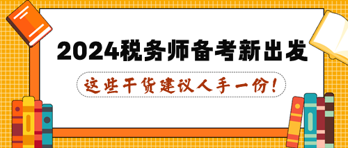 這些干貨建議人手一份！2024年稅務(wù)師備考新出發(fā)！