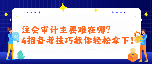 注會審計(jì)主要難在哪？4招備考技巧教你輕松拿下！