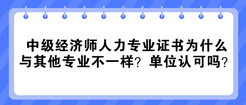 中級(jí)經(jīng)濟(jì)師人力專業(yè)證書為什么與其他專業(yè)不一樣？單位認(rèn)可嗎？