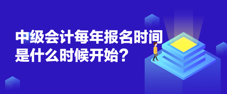 中級會計每年報名時間是什么時候開始？