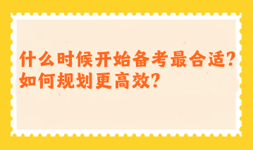 注會什么時候開始備考最合適？如何規(guī)劃更高效？