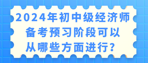 2024年初中級(jí)經(jīng)濟(jì)師備考 預(yù)習(xí)階段可以從哪些方面進(jìn)行？