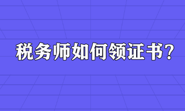 稅務(wù)師如何領(lǐng)證書？