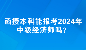 函授本科能報考2024年中級經(jīng)濟師嗎？