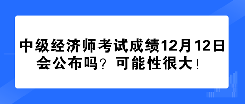 2023年中級(jí)經(jīng)濟(jì)師考試成績(jī)12月12日會(huì)公布嗎？可能性很大！