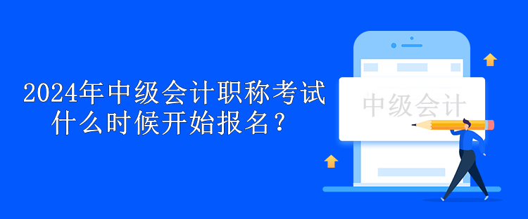 2024年中級(jí)會(huì)計(jì)職稱考試什么時(shí)候開始報(bào)名？