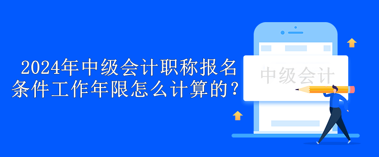 2024年中級會計職稱報名條件工作年限怎么計算的？