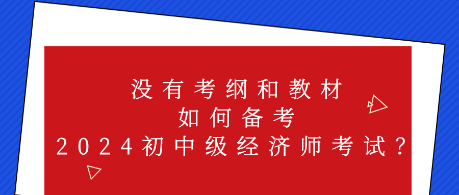 沒有考綱和教材 如何備考2024初中級經(jīng)濟(jì)師考試？