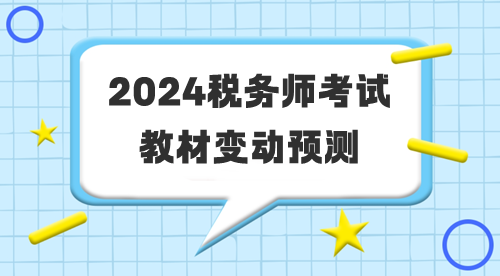 2024年稅務(wù)師考試教材變動(dòng)預(yù)測(cè)