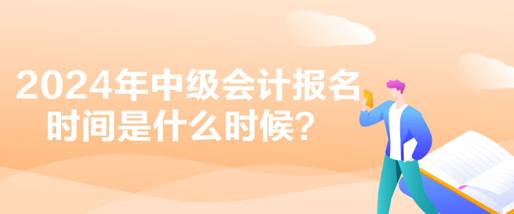 2024年中級會計(jì)報(bào)名時(shí)間是什么時(shí)候？