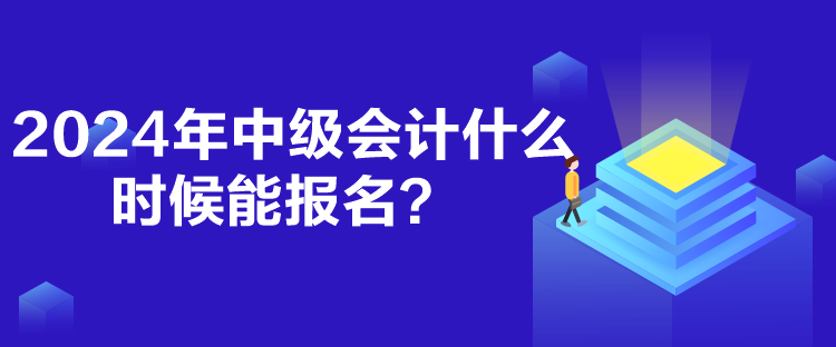 2024年中級(jí)會(huì)計(jì)什么時(shí)候能報(bào)名？