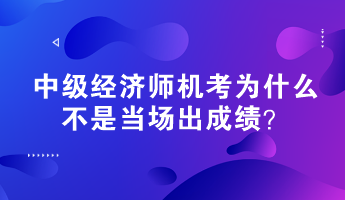 中級(jí)經(jīng)濟(jì)師機(jī)考為什么不是當(dāng)場(chǎng)出成績(jī)？