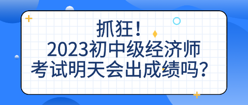 抓狂！2023初中級(jí)經(jīng)濟(jì)師考試明天會(huì)出成績(jī)嗎？