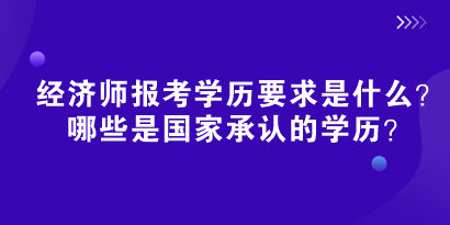 2024初中級(jí)經(jīng)濟(jì)師報(bào)考學(xué)歷要求是什么？哪些是國(guó)家承認(rèn)的學(xué)歷？