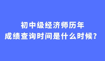 初中級(jí)經(jīng)濟(jì)師歷年成績(jī)查詢時(shí)間是什么時(shí)候？