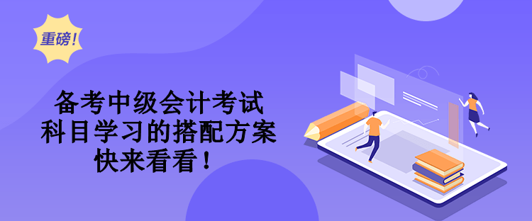 備考中級會計考試 科目學習的搭配方案 快來看看！