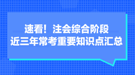 速看！注會(huì)綜合階段近三年?？贾匾R(shí)點(diǎn)匯總