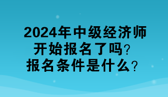 2024年中級(jí)經(jīng)濟(jì)師開始報(bào)名了嗎？報(bào)名條件是什么？