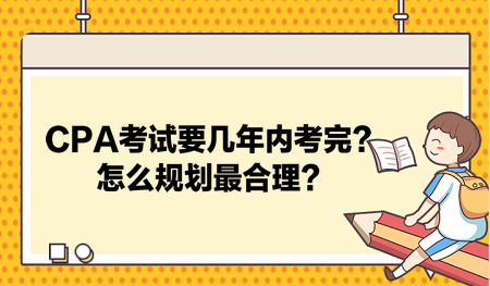 CPA考試要幾年內(nèi)考完？怎么規(guī)劃最合理？